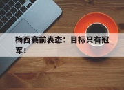 问鼎下载-梅西赛前表态：目标只有冠军！