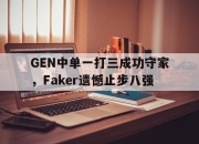 问鼎下载-GEN中单一打三成功守家，Faker遗憾止步八强