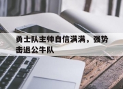 问鼎网站-勇士队主帅自信满满，强势击退公牛队