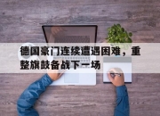 问鼎娱乐-德国豪门连续遭遇困难，重整旗鼓备战下一场