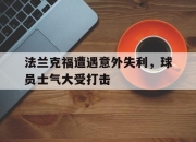 问鼎官网-法兰克福遭遇意外失利，球员士气大受打击
