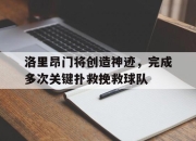 问鼎娱乐-洛里昂门将创造神迹，完成多次关键扑救挽救球队