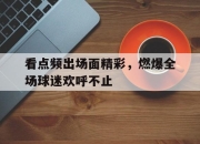 问鼎下载-看点频出场面精彩，燃爆全场球迷欢呼不止