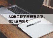 问鼎下载-AC米兰签下西班牙后卫，提升后防实力