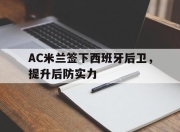 问鼎下载-AC米兰签下西班牙后卫，提升后防实力