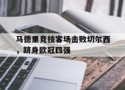 问鼎下载-马德里竞技客场击败切尔西，跻身欧冠四强