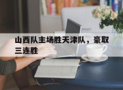 问鼎官网-山西队主场胜天津队，豪取三连胜