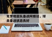 问鼎娱乐-克罗地亚队备战阿根廷，球员备战状态良好