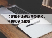 问鼎下载-拉齐奥中场成功接受手术，将缺席多场比赛