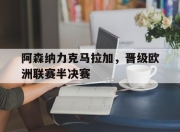 问鼎官网-阿森纳力克马拉加，晋级欧洲联赛半决赛
