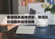 问鼎娱乐-曼城球员连场传射，助球队获得胜利保持领跑