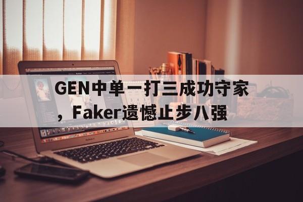 GEN中单一打三成功守家，Faker遗憾止步八强