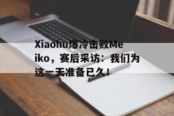 Xiaohu爆冷击败Meiko，赛后采访：我们为这一天准备已久！