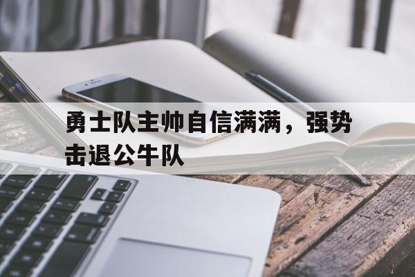 勇士队主帅自信满满，强势击退公牛队