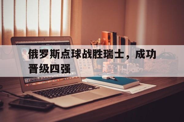俄罗斯点球战胜瑞士，成功晋级四强