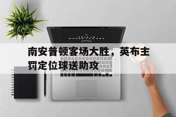 南安普顿客场大胜，英布主罚定位球送助攻