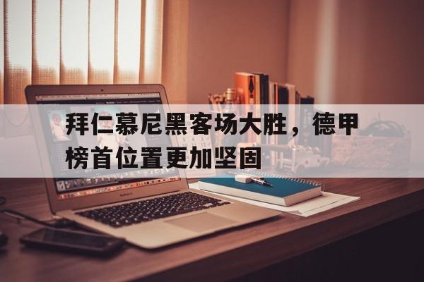 拜仁慕尼黑客场大胜，德甲榜首位置更加坚固