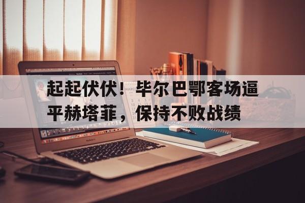 起起伏伏！毕尔巴鄂客场逼平赫塔菲，保持不败战绩