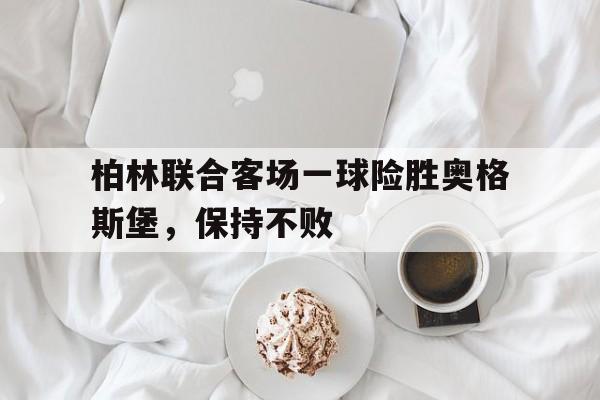 柏林联合客场一球险胜奥格斯堡，保持不败