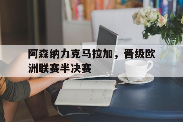 阿森纳力克马拉加，晋级欧洲联赛半决赛